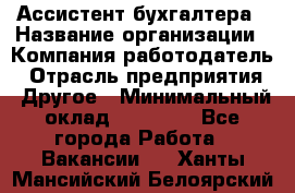 Ассистент бухгалтера › Название организации ­ Компания-работодатель › Отрасль предприятия ­ Другое › Минимальный оклад ­ 17 000 - Все города Работа » Вакансии   . Ханты-Мансийский,Белоярский г.